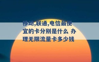 移动,联通,电信最便宜的卡分别是什么 办理无限流量卡多少钱 