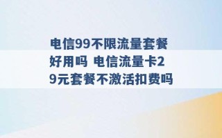 电信99不限流量套餐好用吗 电信流量卡29元套餐不激活扣费吗 