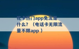 花卡热门app免流是什么？（电话卡无限流量不限app ）