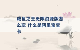 咸鱼之王无限资源版怎么玩 什么是阿里宝宝卡 