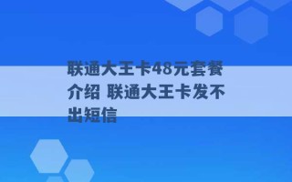 联通大王卡48元套餐介绍 联通大王卡发不出短信 