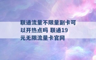 联通流量不限量副卡可以开热点吗 联通19元无限流量卡官网 