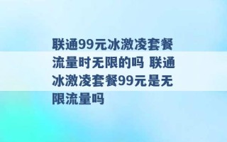 联通99元冰激凌套餐流量时无限的吗 联通冰激凌套餐99元是无限流量吗 