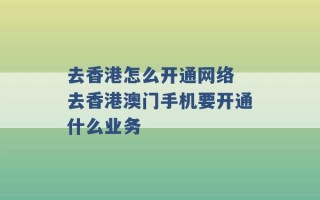 去香港怎么开通网络 去香港澳门手机要开通什么业务 