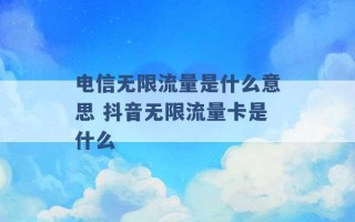 电信无限流量是什么意思 抖音无限流量卡是什么 