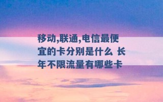 移动,联通,电信最便宜的卡分别是什么 长年不限流量有哪些卡 