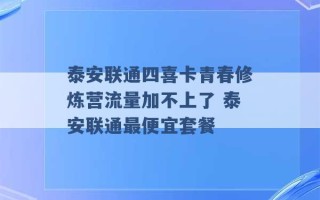 泰安联通四喜卡青春修炼营流量加不上了 泰安联通最便宜套餐 