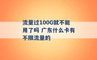 流量过100G就不能用了吗 广东什么卡有不限流量的 