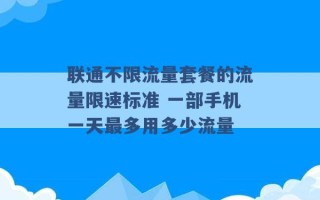 联通不限流量套餐的流量限速标准 一部手机一天最多用多少流量 