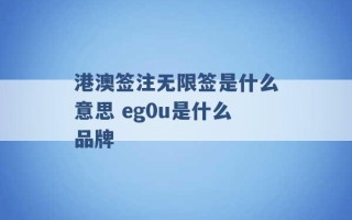 港澳签注无限签是什么意思 eg0u是什么品牌 