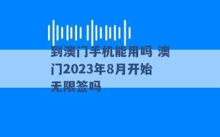 到澳门手机能用吗 澳门2023年8月开始无限签吗 