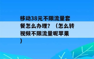 移动38元不限流量套餐怎么办理？（怎么转视频不限流量呢苹果 ）