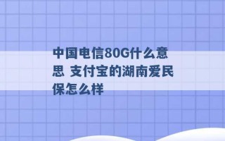 中国电信80G什么意思 支付宝的湖南爱民保怎么样 