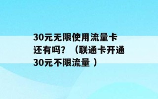 30元无限使用流量卡还有吗？（联通卡开通30元不限流量 ）