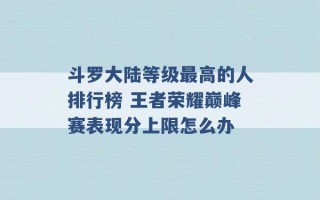 斗罗大陆等级最高的人排行榜 王者荣耀巅峰赛表现分上限怎么办 