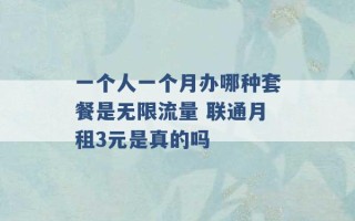 一个人一个月办哪种套餐是无限流量 联通月租3元是真的吗 