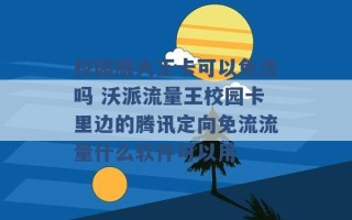 校园版大王卡可以免流吗 沃派流量王校园卡里边的腾讯定向免流流量什么软件可以用 