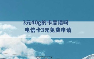 3元40g的卡靠谱吗 电信卡3元免费申请 