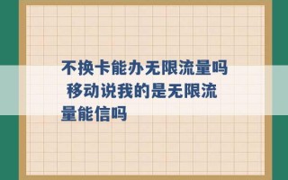 不换卡能办无限流量吗 移动说我的是无限流量能信吗 