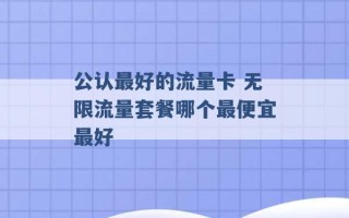 公认最好的流量卡 无限流量套餐哪个最便宜最好 