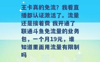 王卡真的免流？我看直播都认证激活了。流量还是接着费 我开通了联通斗鱼免流量的业务包，一个月19元，谁知道里面用流量有限制吗 