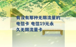 有没有那种无限流量的电信卡 电信19元永久无限流量卡 