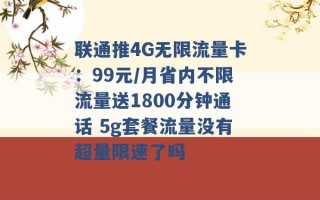 联通推4G无限流量卡：99元/月省内不限流量送1800分钟通话 5g套餐流量没有超量限速了吗 