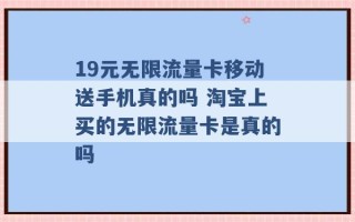 19元无限流量卡移动送手机真的吗 淘宝上买的无限流量卡是真的吗 