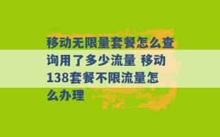 移动无限量套餐怎么查询用了多少流量 移动138套餐不限流量怎么办理 