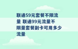 联通59元套餐不限流量 联通99元流量不限量套餐副卡可用多少流量 