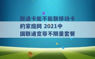 联通卡能不能联移动卡的家庭网 2021中国联通宽带不限量套餐 