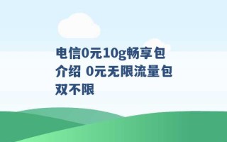 电信0元10g畅享包介绍 0元无限流量包双不限 