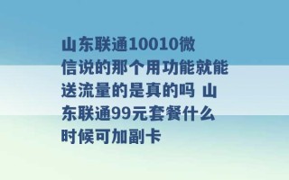 山东联通10010微信说的那个用功能就能送流量的是真的吗 山东联通99元套餐什么时候可加副卡 