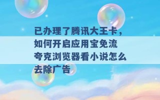 已办理了腾讯大王卡，如何开启应用宝免流 夸克浏览器看小说怎么去除广告 