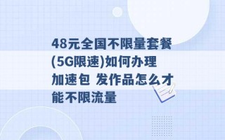 48元全国不限量套餐(5G限速)如何办理加速包 发作品怎么才能不限流量 