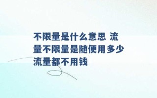 不限量是什么意思 流量不限量是随便用多少流量都不用钱 