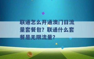 联通怎么开通澳门日流量套餐包？联通什么套餐是无限流量？ 