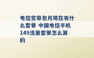 电信宽带包月现在有什么套餐 中国电信手机149流量套餐怎么算的 