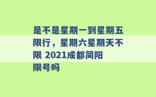 是不是星期一到星期五限行，星期六星期天不限 2021成都简阳限号吗 