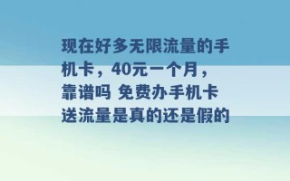 现在好多无限流量的手机卡，40元一个月，靠谱吗 免费办手机卡送流量是真的还是假的 