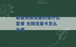 联通无限流量的是什么套餐 无限流量卡怎么办理 