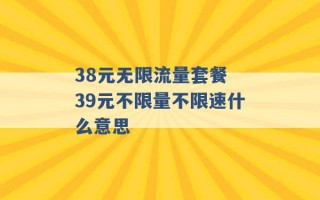 38元无限流量套餐 39元不限量不限速什么意思 