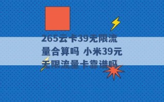 265云卡39无限流量合算吗 小米39元无限流量卡靠谱吗 