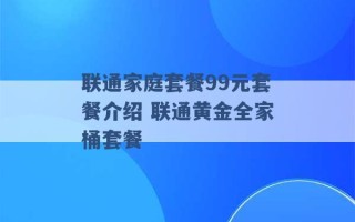 联通家庭套餐99元套餐介绍 联通黄金全家桶套餐 