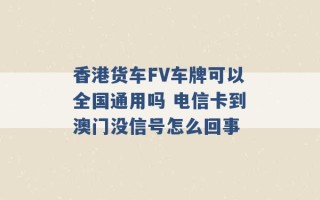 香港货车FV车牌可以全国通用吗 电信卡到澳门没信号怎么回事 