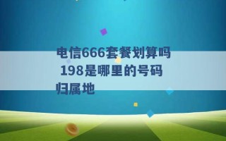 电信666套餐划算吗 198是哪里的号码归属地 