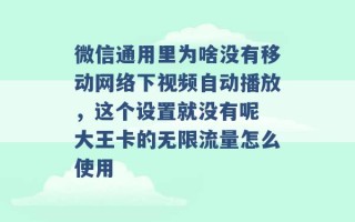 微信通用里为啥没有移动网络下视频自动播放，这个设置就没有呢 大王卡的无限流量怎么使用 