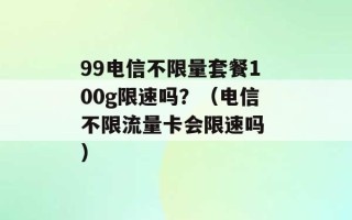 99电信不限量套餐100g限速吗？（电信不限流量卡会限速吗 ）