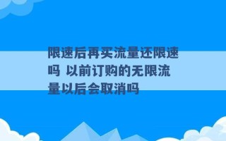 限速后再买流量还限速吗 以前订购的无限流量以后会取消吗 