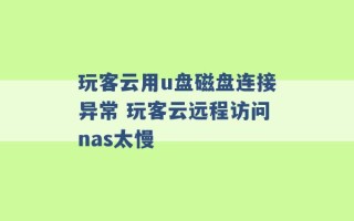 玩客云用u盘磁盘连接异常 玩客云远程访问nas太慢 